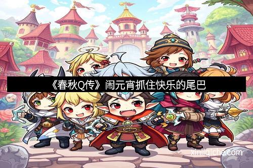 《春秋Q传》闹元宵抓住快乐的尾巴