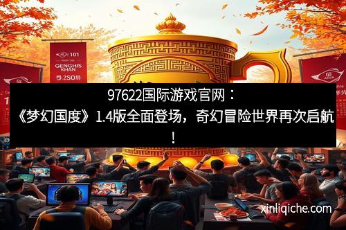 97622国际游戏官网:《梦幻国度》1.4版全面登场,奇幻冒险世界再次启航!